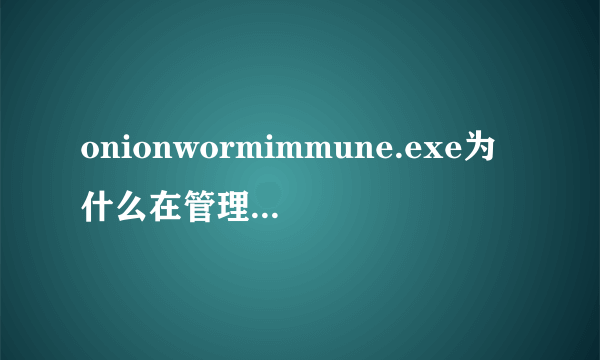 onionwormimmune.exe为什么在管理员账户安装