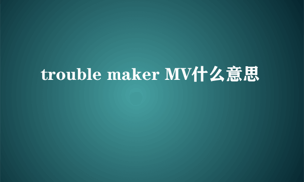 trouble maker MV什么意思