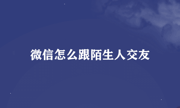 微信怎么跟陌生人交友