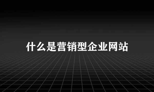 什么是营销型企业网站