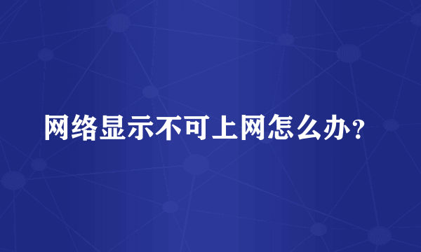 网络显示不可上网怎么办？