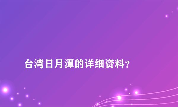 
台湾日月潭的详细资料？

