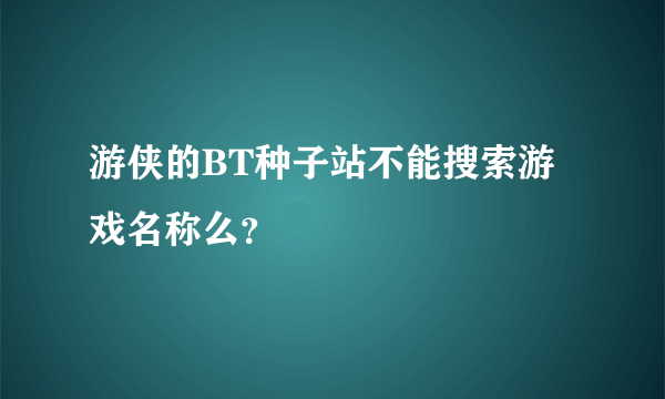 游侠的BT种子站不能搜索游戏名称么？