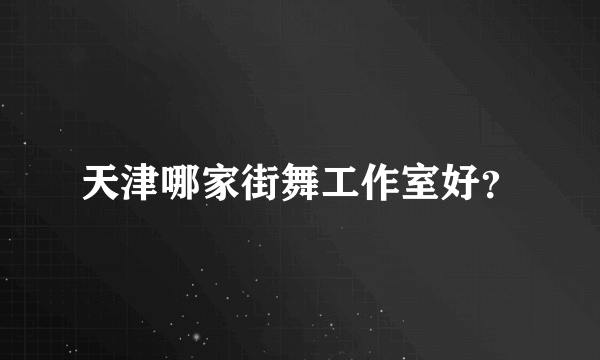 天津哪家街舞工作室好？