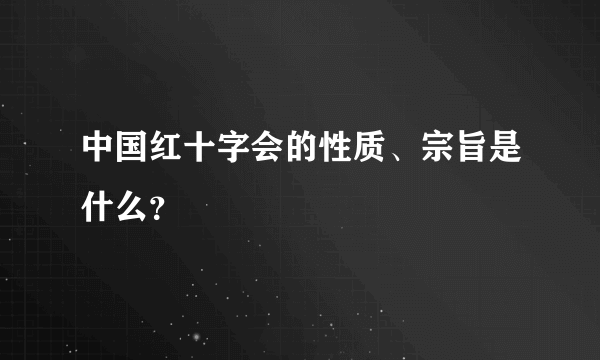 中国红十字会的性质、宗旨是什么？