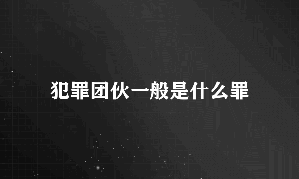 犯罪团伙一般是什么罪