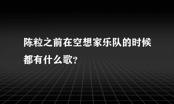 陈粒之前在空想家乐队的时候都有什么歌？