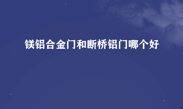 镁铝合金门和断桥铝门哪个好