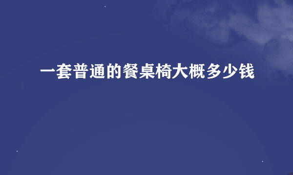 一套普通的餐桌椅大概多少钱