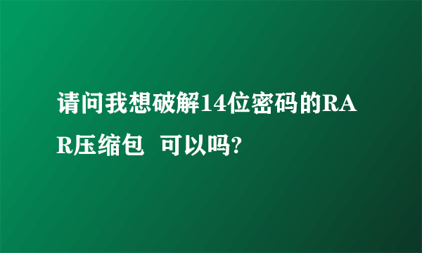 请问我想破解14位密码的RAR压缩包  可以吗?