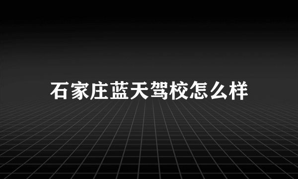 石家庄蓝天驾校怎么样