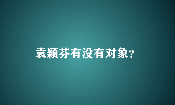 袁颖芬有没有对象？