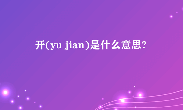 迃开(yu jian)是什么意思?