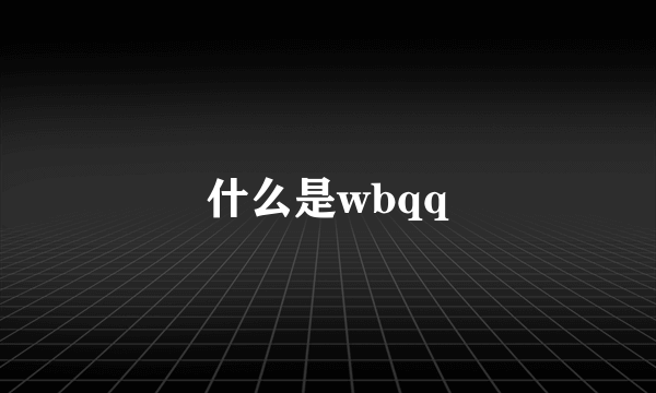 什么是wbqq