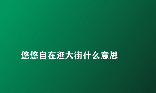 
悠悠自在逛大街什么意思

