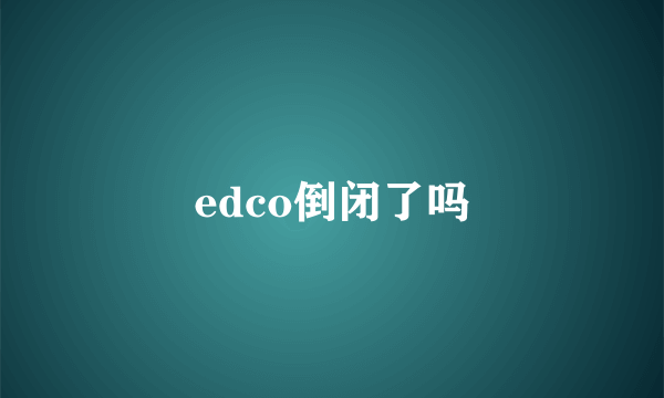 edco倒闭了吗