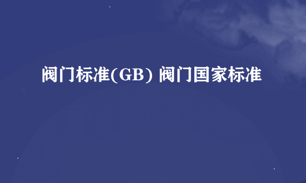 阀门标准(GB) 阀门国家标准