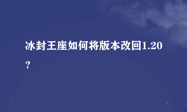 冰封王座如何将版本改回1.20？