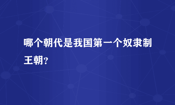 哪个朝代是我国第一个奴隶制王朝？