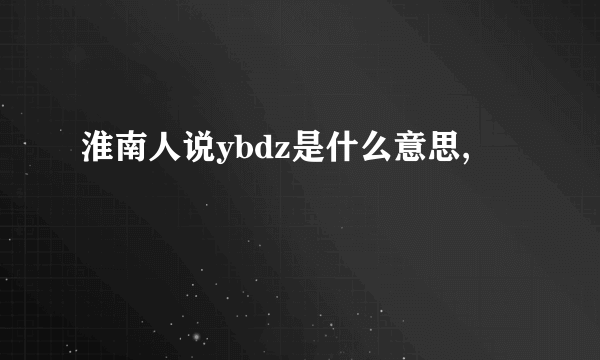 淮南人说ybdz是什么意思,