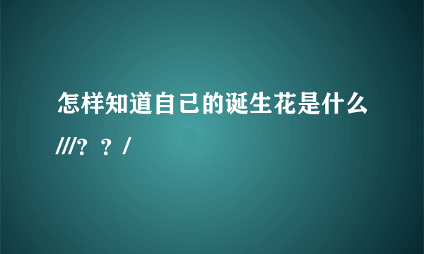 怎样知道自己的诞生花是什么///？？/