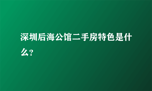 深圳后海公馆二手房特色是什么？