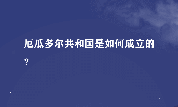 厄瓜多尔共和国是如何成立的？