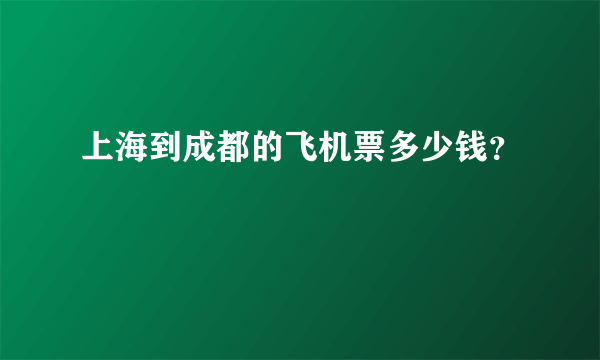 上海到成都的飞机票多少钱？