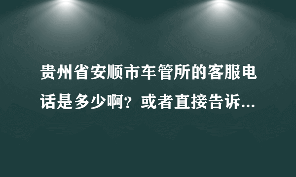 贵州省安顺市车管所的客服电话是多少啊？或者直接告诉我异地二手车迁入安顺市需要达到哪些标准才能迁入？