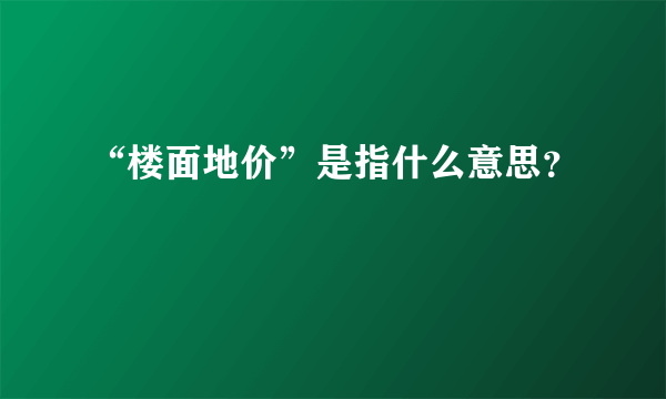 “楼面地价”是指什么意思？