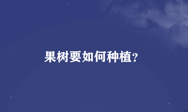 果树要如何种植？