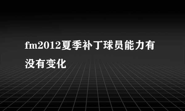 fm2012夏季补丁球员能力有没有变化