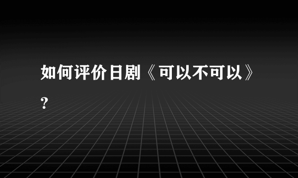 如何评价日剧《可以不可以》？