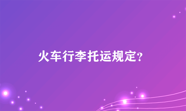 火车行李托运规定？