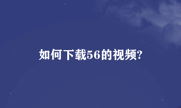 如何下载56的视频?