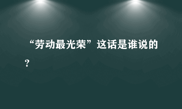 “劳动最光荣”这话是谁说的？