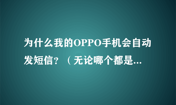 为什么我的OPPO手机会自动发短信？（无论哪个都是）有什么方法解决？