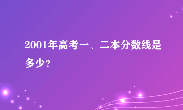 2001年高考一、二本分数线是多少？