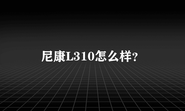 尼康L310怎么样？