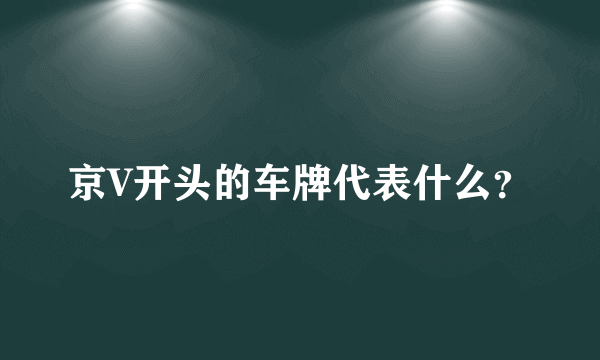 京V开头的车牌代表什么？