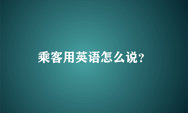 乘客用英语怎么说？