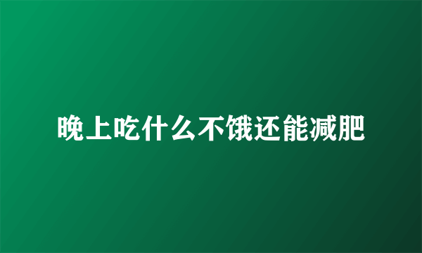 晚上吃什么不饿还能减肥