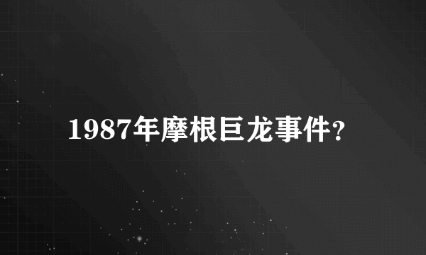 1987年摩根巨龙事件？