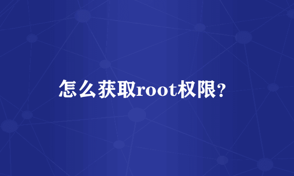 怎么获取root权限？