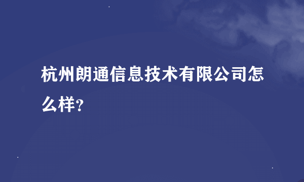 杭州朗通信息技术有限公司怎么样？