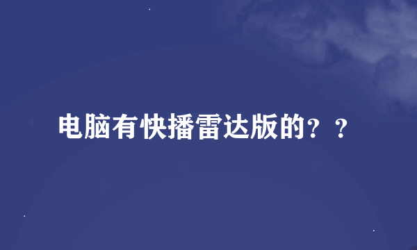 电脑有快播雷达版的？？