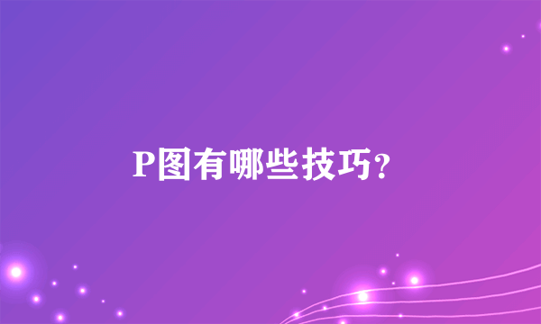 P图有哪些技巧？