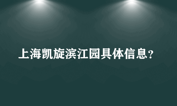 上海凯旋滨江园具体信息？