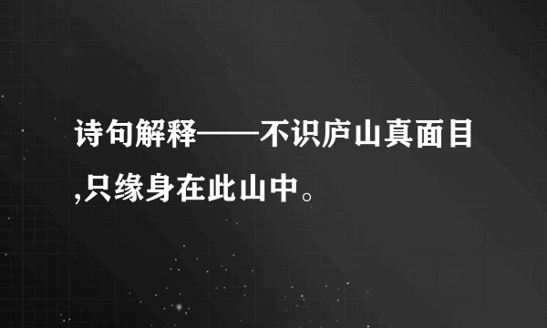 诗句解释——不识庐山真面目,只缘身在此山中。