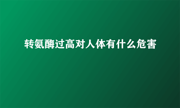 转氨酶过高对人体有什么危害